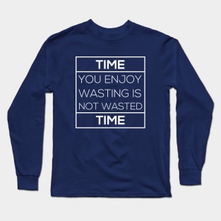 Time you enjoy wasting is not wasted time T-Shirt Long Sleeve T-Shirt